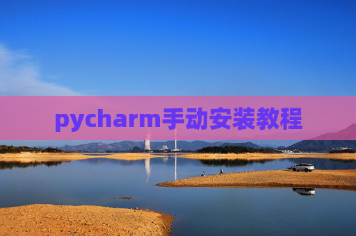 pycharm手动安装教程 pycharm手动安装教程